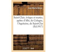 Saint Clair, évêque et martyr, apôtre d'Albi, de Cologne, l'Aquitaine, de Saint-Clar et de lectoure - Jean-Marie Bénac - Hachette Bnf - broché - Livre