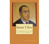 Saint Clive A Spiritual Life of C.S. Lewis: The case for-and the opposition against-sainthood for C.S. Lewis