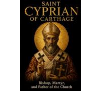 SAINT CYPRIAN OF CARTHAGE: Bishop, Martyr, and Father of the Church