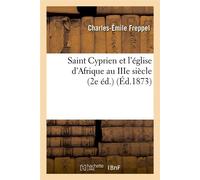 Saint Cyprien et l'église d'Afrique au IIIe siècle (2e éd.) (Éd.1873) 2e ed. - Charles-Émile Freppel - Hachette Bnf - broché - Livre