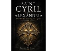 Saint Cyril of Alexandria: Life, Miracles, Teachings, and Legacy