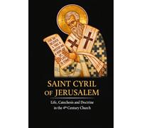 Saint Cyril of Jerusalem: Life, Catechesis, and Doctrine in the Fourth-Century Church
