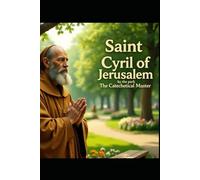 Saint Cyril of Jerusalem: The Catechetical Master