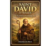 Saint David Of Wales: The life, ministry, and enduring legacy of the patron saint of Wales