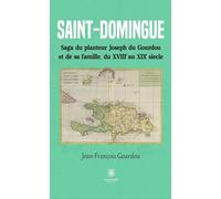 Saint-Domingue: Saga du planteur Joseph du Gourdou et de sa famille, du XVIII au XIX siècle