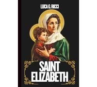 SAINT ELIZABETH: 3 Powerful Novenas, Litany, Chaplet Prayer And Emergency Supplications For Women Seeking Motherhood, Those Waiting On God’s Promises, & For Family Unity