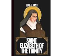 SAINT ELIZABETH OF THE TRINITY: 3 Powerful Novenas, Litany, Chaplet Prayer & Emergency Supplications For Inner Peace, Deeper Union With God, & For Strength In Suffering