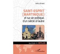 Saint-Esprit (Martinique) et sa vie politique, d'un siècle à l'autre - Arthur Briand - L'harmattan - broché - Essai
