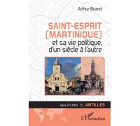 Saint-Esprit (Martinique) et sa vie politique, d'un siècle à l'autre - Arthur Briand - L'harmattan - broché - Essai
