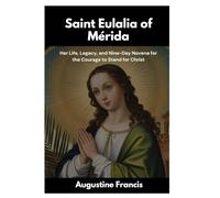 SAINT EULALIA OF MÉRIDA: Her Life, Legacy, and Nine-Day Novena for the Courage to Stand for Christ