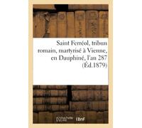 Saint Ferréol, tribun romain, martyrisé à Vienne, en Dauphiné, l'an 287