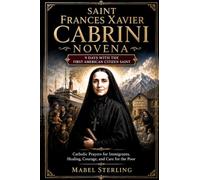 SAINT FRANCES XAVIER CABRINI NOVENA: 9 Days with the First American Citizen Saint: Catholic Prayers for Immigrants, Healing, Courage, and Care for the Poor