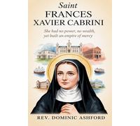 SAINT FRANCES XAVIER CABRINI: She Had No Power, No Wealth, Yet Built an Empire of Mercy