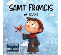 Saint Francis of Assisi: An Inspirational True Story About Faith For Kids (Little Prayers to a BIG GOD)