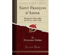 Saint François d'Assise: Abrégé Des Merveilles de Sa Vie, 1182-1226 (Classic Reprint)