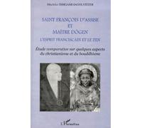 SAINT FRANCOIS D'ASSISE ET MAîTRE DOGEN: L'esprit franciscain et le zen Etude comparative sur quelques aspects du christianisme et du bouddhisme