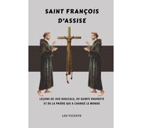 Saint François d'Assise: Leçons de joie radicale, de sainte pauvreté et de la prière qui a changé le monde