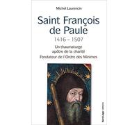 Saint Francois de Paule, 1416 - 1507 - Un thaumaturge, apôtre de la charité