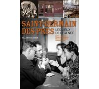 Saint-Germain-Des-Prés - Les Lieux De Légende : Cafés Mythiques, Caves Et Cabarets, Maisons D'édition, Galeries D'art