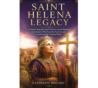 Saint Helena Legacy: A Catholic Biography, Imperial History, Sacred Pilgrimage of the Empress Who Found the True Cross and Transformed the Christian World