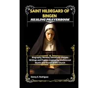 SAINT HILDEGARD OF BINGEN HEALING PRAYERBOOK: Biography, Novena, Devotions, Visions, Writings and Prayers Inspired by the beloved Mystic and Doctor of the Church