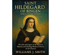 Saint Hildegard of Bingen (Sibyl of the Rhine): The Life and Legacy of the Mystical, Musical, and Healing Medieval Doctor of the Church