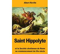 Saint Hippolyte: Et la Société chrétienne de Rome au commencement du IIIe siècle