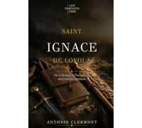 Saint Ignace de Loyola: De la blessure de Pampelune aux Exercices spirituels