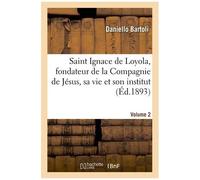 Saint Ignace De Loyola, Fondateur De La Compagnie De Jésus, Sa Vie Et Son Institut. Volume 2