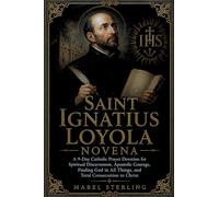 SAINT IGNATIUS LOYOLA NOVENA: A 9-Day Catholic Prayer Devotion for Spiritual Discernment, Apostolic Courage,Finding God in All Things, andTotal Consecration to Christ