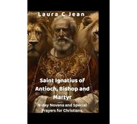 Saint Ignatius of Antioch, Bishop and Martyr: 9-day Novena and Special Prayers for Christians.