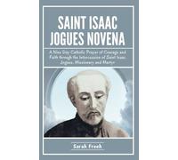 Saint Isaac Jogues Novena: A Nine Day Catholic Prayer of Courage and Faith through the Intercession of Saint Isaac Jogues, Missionary and Martyr