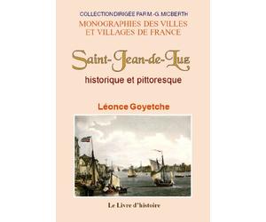 Saint-Jean-de-Luz historique et pittoresque - annales et chronique depuis l'époque de sa fondation présumée jusqu'à nos jours