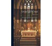 Saint Jérôme: Histoire De Sa Vie Et Extraits De Ses Écrits...