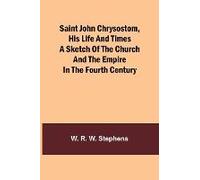 Saint John Chrysostom, His Life And Timesa Sketch Of The Church And The Empire In The Fourth Century