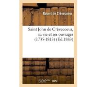 Saint John De Crèvecoeur, Sa Vie Et Ses Ouvrages (1735-1813) (Éd.1883)