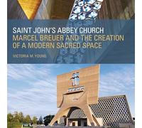 Saint John's Abbey Church: Marcel Breuer and the Creation of a Modern Sacred Space