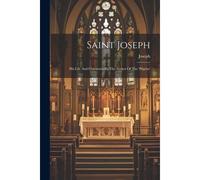 Saint Joseph: His Life And Character, By The Author Of The 'pilgrim