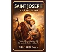 Saint Joseph the protector: His life, miracles and powerful intercession for fathers and families