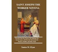 SAINT JOSEPH THE WORKER NOVENA: Powerful Nine-Day Prayers, His Inspiring Life, Sacred Legacy, and Heavenly Intercession for Workers, Families, and Daily Needs
