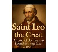 SAINT LEO THE GREAT: A Tower of Doctrine and Leadership in the Early Church