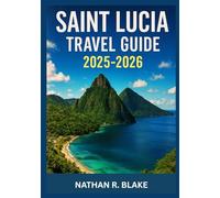 SAINT LUCIA TRAVEL GUIDE 2025-2026: Beyond the Postcard - A Journey Through the Soul, Spice, and Stillness of the Caribbean