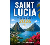 SAINT LUCIA TRAVEL GUIDE 2026: Plan Memorable Island Adventures with Practical Itineraries, Local Culture, Beaches, Food, Outdoor Activities, and Budget Advice