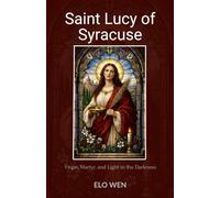Saint Lucy of Syracuse: Virgin, Martyr, and Light in the Darkness
