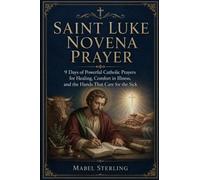 SAINT LUKE NOVENA PRAYER: 9 Days of Powerful Catholic Prayers for Healing, Comfort in Illness, and the Hands That Care for the Sick