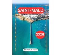 SAINT-MALO GUIDE DE VOYAGE 2026: Itinéraires, hôtels, plages, marées, gastronomie locale et conseils pratiques de voyage pour la ville historique fortifiée de France