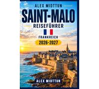 Saint-Malo Reiseführer 2026-2027: Entdecken Sie die ummauerte Altstadt der Bretagne, historische Forts, Atlantikstrände, Küstenwanderungen, ... Erbe und landschaftlich reizvolle Gezeiten