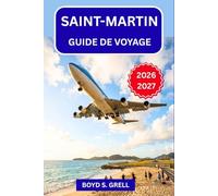 Saint-Martin Guide de voyage 2026-2027: De Maho Beach à Grand Case : plages, restaurants, excursions, vie nocturne et conseils pratiques pour votre voyage