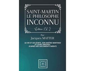 SAINT-MARTIN, LE PHILOSOPHE INCONNU: Sa vie et ses Écrits, Son Maître Martinez et leurs Groupes, d'après des documents inédits - Par Jacques Matter - Édition de 1862