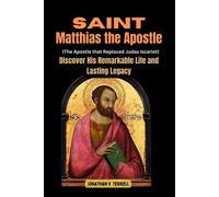 Saint Matthias The Apostle (The Apostle That Replaced Judas Iscariot): Discover His Remarkable Life And Lasting Legacy
